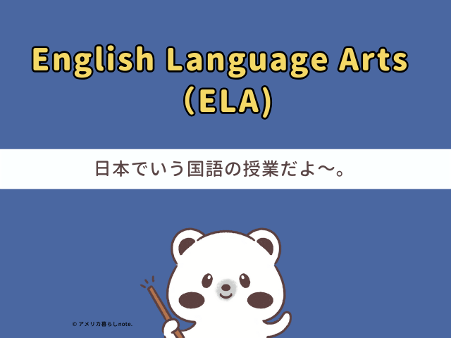 国語のことを「English Language Arts（略してELA）」 といいます。